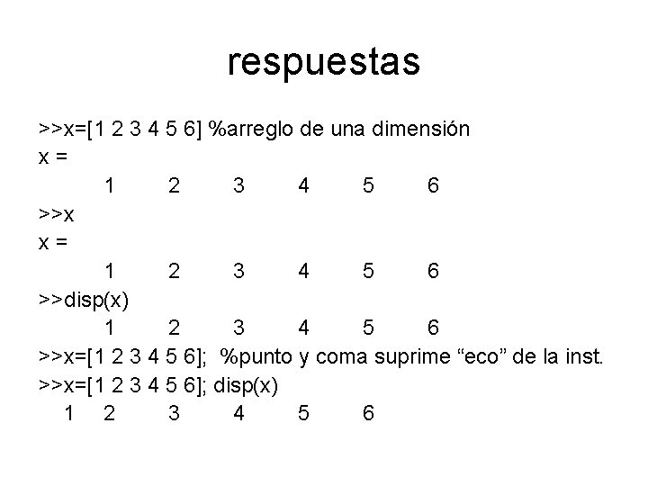 respuestas >>x=[1 2 3 4 5 6] %arreglo de una dimensión x= 1 2