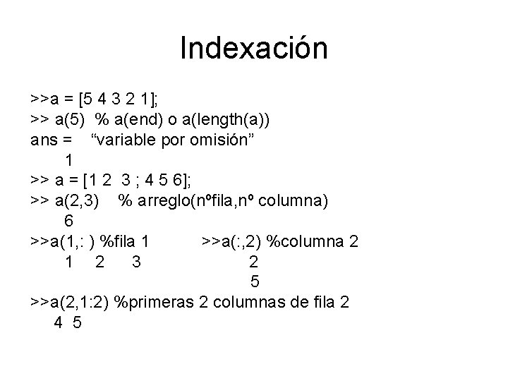 Indexación >>a = [5 4 3 2 1]; >> a(5) % a(end) o a(length(a))