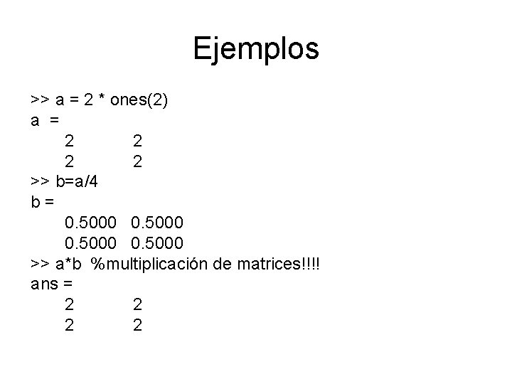 Ejemplos >> a = 2 * ones(2) a = 2 2 >> b=a/4 b=