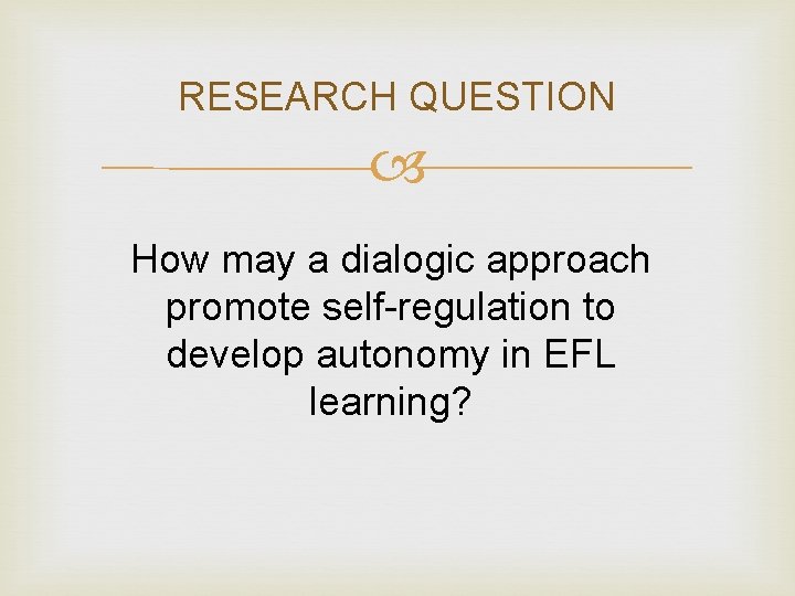 RESEARCH QUESTION How may a dialogic approach promote self-regulation to develop autonomy in EFL
