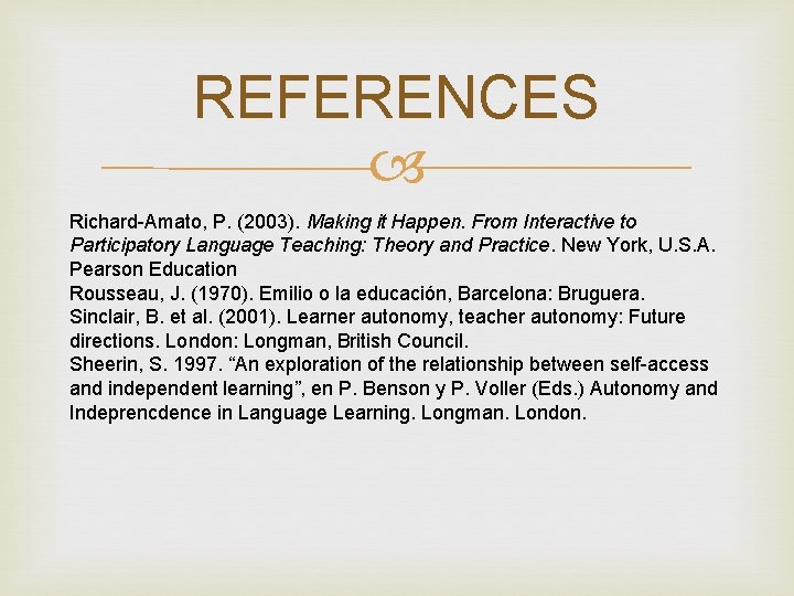 REFERENCES Richard-Amato, P. (2003). Making it Happen. From Interactive to Participatory Language Teaching: Theory