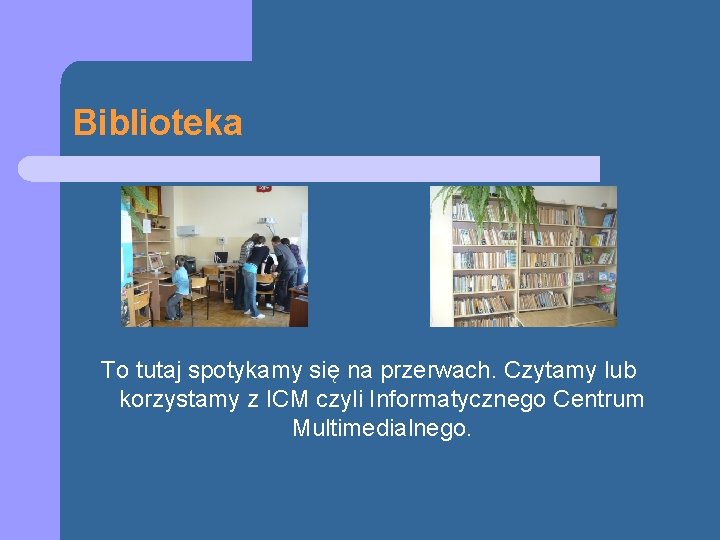 Biblioteka To tutaj spotykamy się na przerwach. Czytamy lub korzystamy z ICM czyli Informatycznego