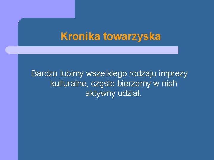 Kronika towarzyska Bardzo lubimy wszelkiego rodzaju imprezy kulturalne, często bierzemy w nich aktywny udział.