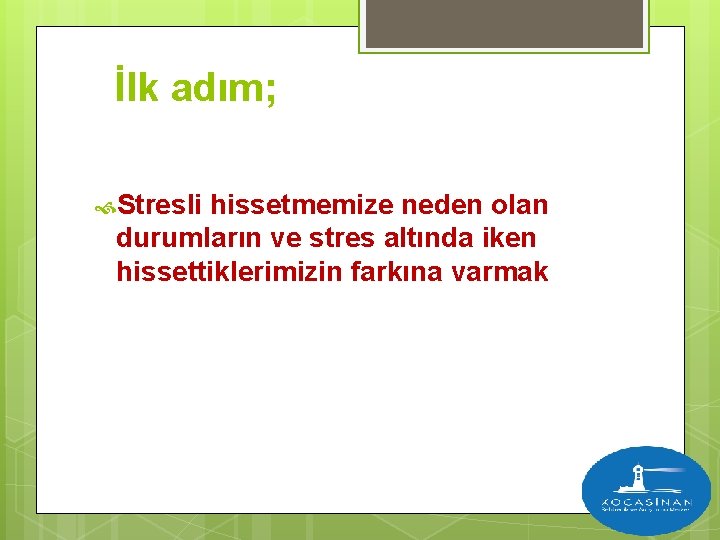 İlk adım; Stresli hissetmemize neden olan durumların ve stres altında iken hissettiklerimizin farkına varmak