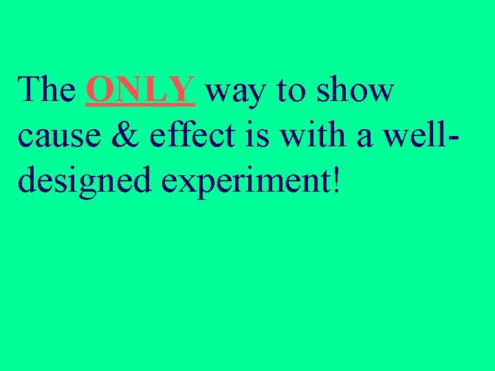 The ONLY way to show cause & effect is with a welldesigned experiment! The ONLY way to show cause & effect is with a welldesigned experiment!