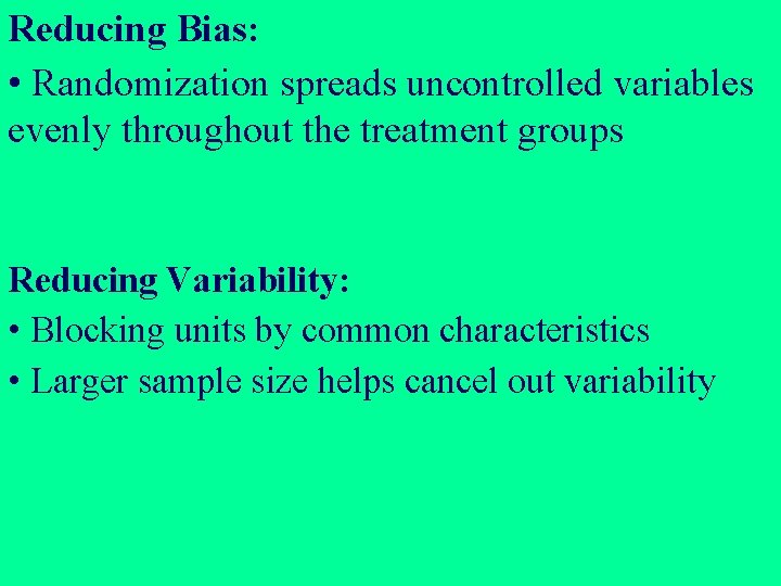 Reducing Bias: • Randomization spreads uncontrolled variables evenly throughout the treatment groups Reducing Variability: Reducing Bias: • Randomization spreads uncontrolled variables evenly throughout the treatment groups Reducing Variability: