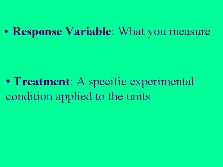 • Response Variable: What you measure • Treatment: A specific experimental condition applied • Response Variable: What you measure • Treatment: A specific experimental condition applied