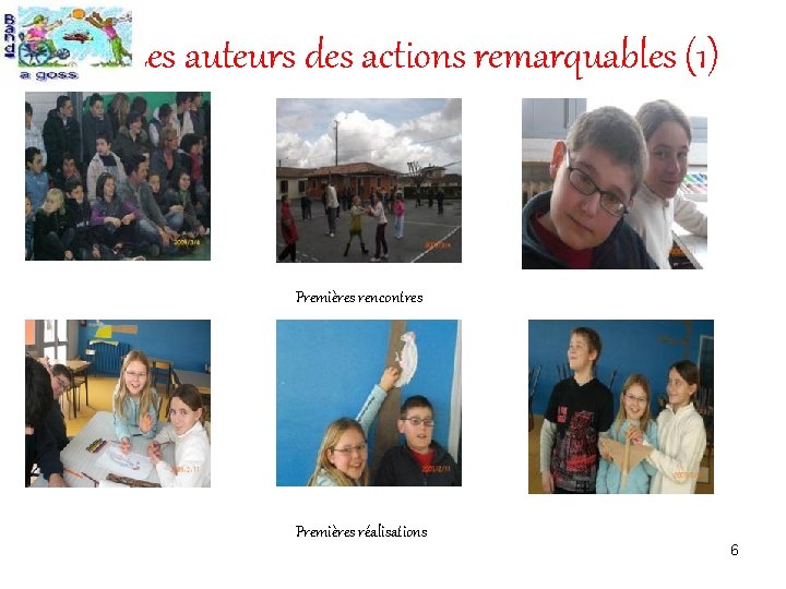 Les auteurs des actions remarquables (1) Premières rencontres Premières réalisations 6 