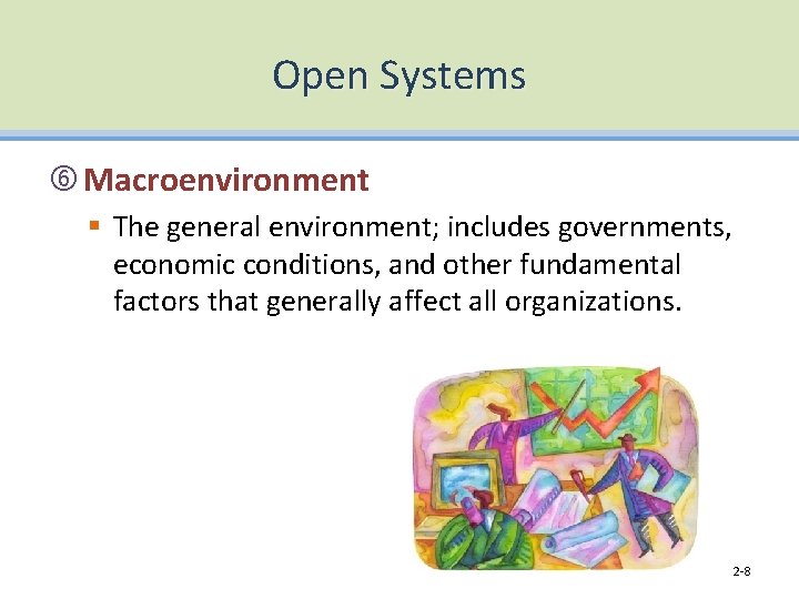 Open Systems Macroenvironment § The general environment; includes governments, economic conditions, and other fundamental