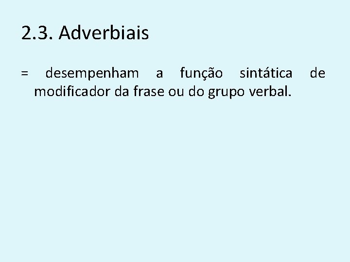 2. 3. Adverbiais = desempenham a função sintática modificador da frase ou do grupo