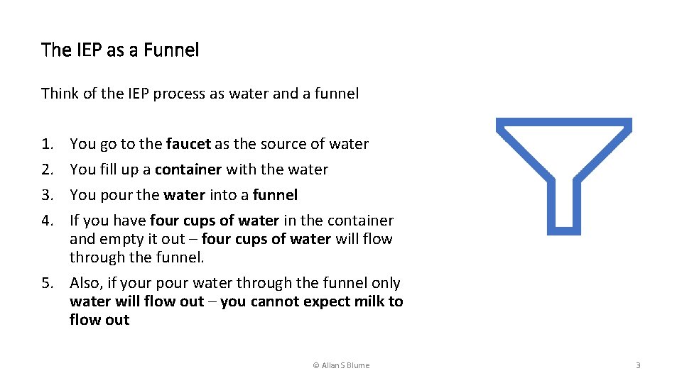 The IEP as a Funnel Think of the IEP process as water and a