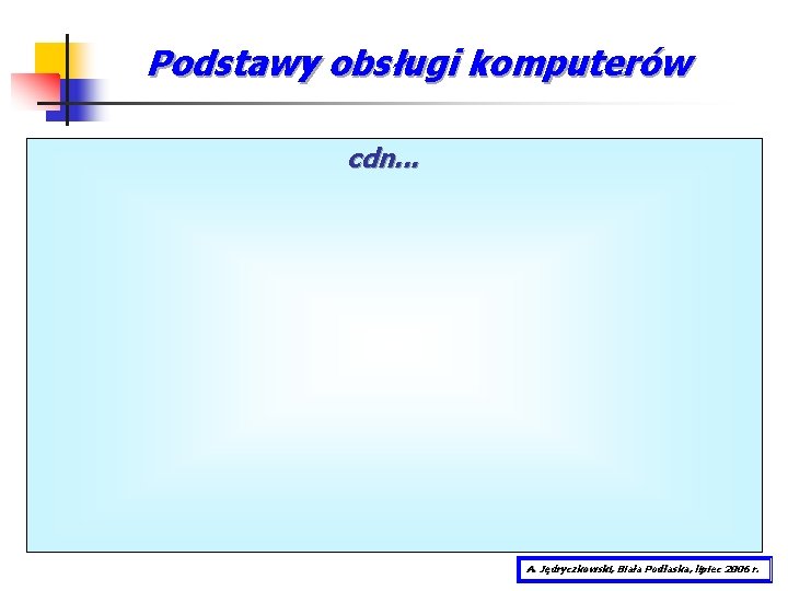 Podstawy obsługi komputerów cdn. . . A. Jędryczkowski, Biała Podlaska, lipiec 2006 r. 