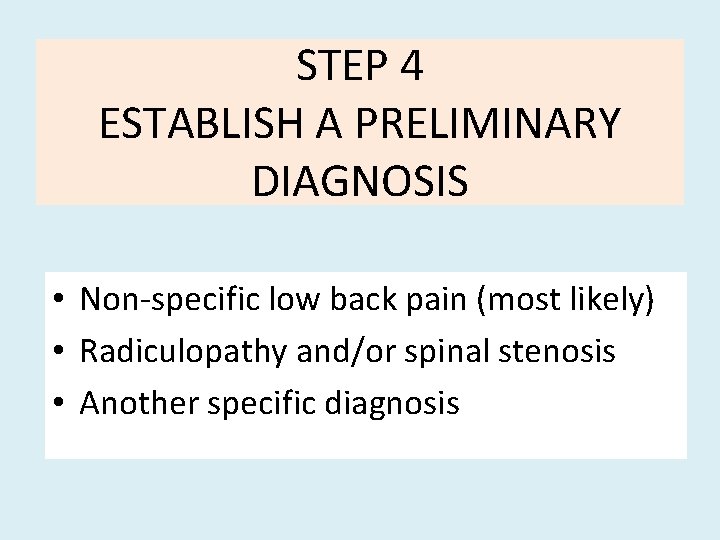 STEP 4 ESTABLISH A PRELIMINARY DIAGNOSIS • Non-specific low back pain (most likely) •