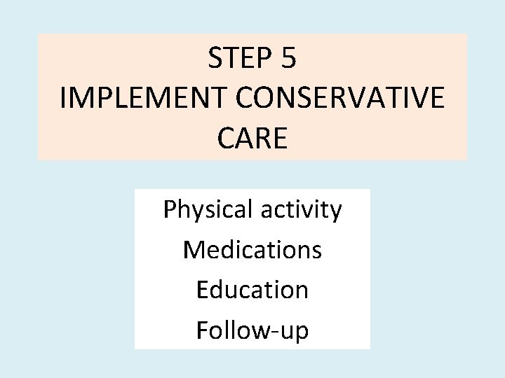 STEP 5 IMPLEMENT CONSERVATIVE CARE Physical activity Medications Education Follow-up 