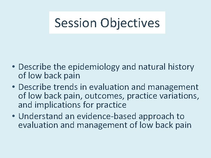 Session Objectives • Describe the epidemiology and natural history of low back pain •