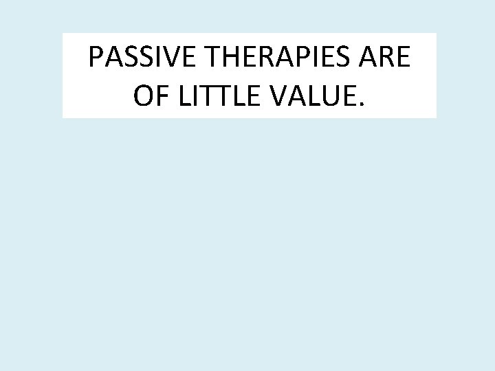 PASSIVE THERAPIES ARE OF LITTLE VALUE. 