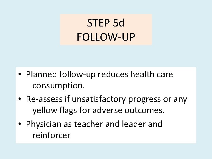 STEP 5 d FOLLOW-UP • Planned follow-up reduces health care consumption. • Re-assess if