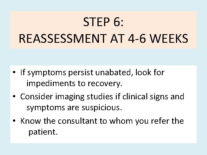 STEP 6: REASSESSMENT AT 4 -6 WEEKS • If symptoms persist unabated, look for