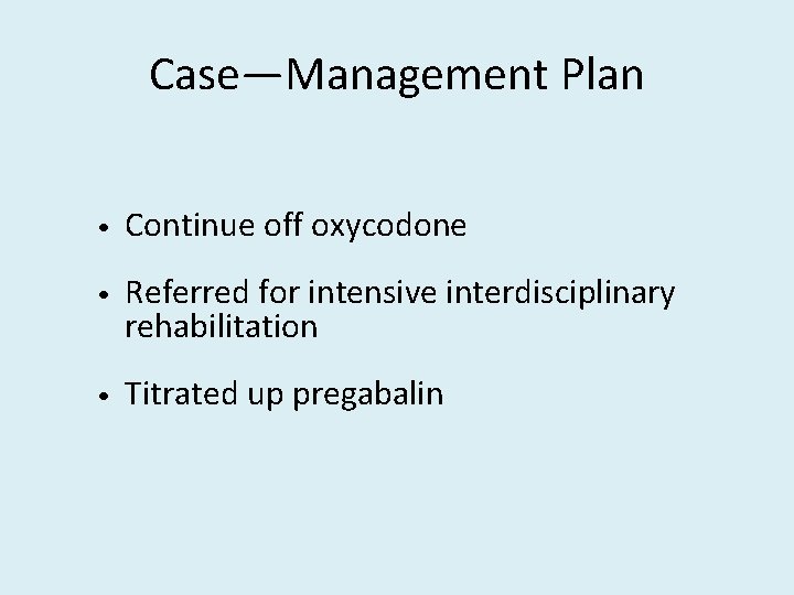 Case—Management Plan • Continue off oxycodone • Referred for intensive interdisciplinary rehabilitation • Titrated