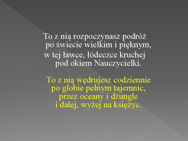 To z nią rozpoczynasz podróż po świecie wielkim i pięknym, w tej ławce, łódeczce