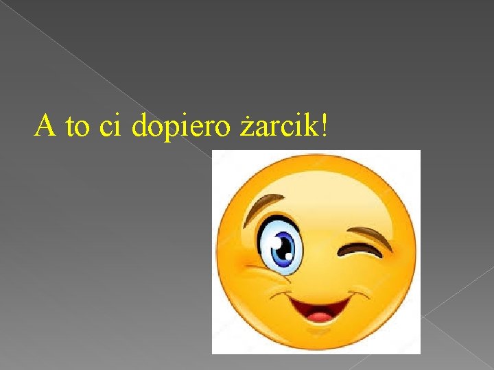 A to ci dopiero żarcik! 