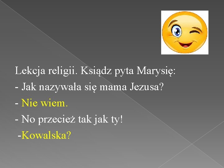 Lekcja religii. Ksiądz pyta Marysię: - Jak nazywała się mama Jezusa? - Nie wiem.