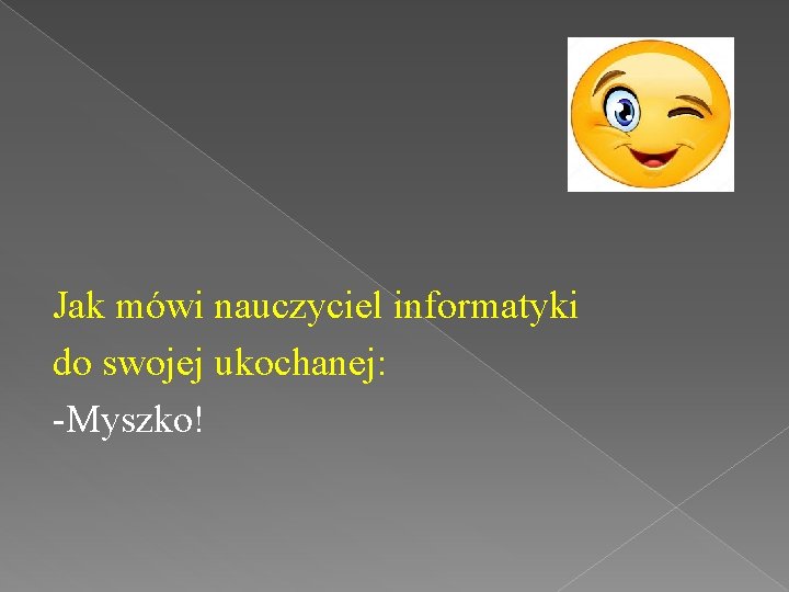 Jak mówi nauczyciel informatyki do swojej ukochanej: -Myszko! 