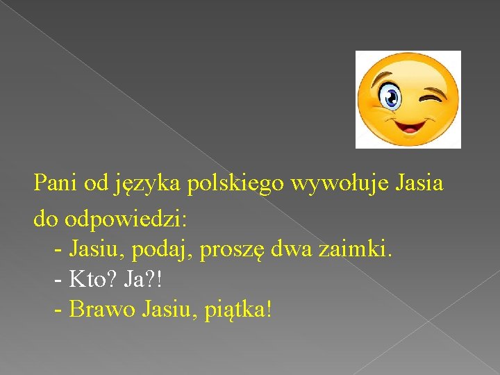 Pani od języka polskiego wywołuje Jasia do odpowiedzi: - Jasiu, podaj, proszę dwa zaimki.