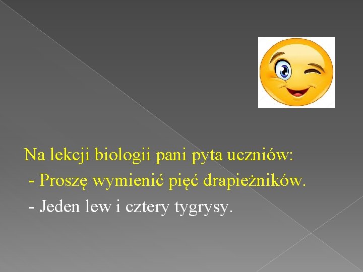 Na lekcji biologii pani pyta uczniów: - Proszę wymienić pięć drapieżników. - Jeden lew