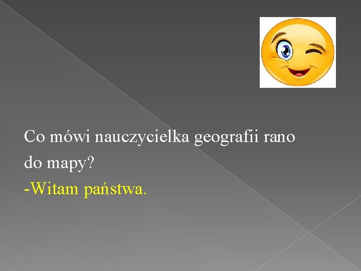 Co mówi nauczycielka geografii rano do mapy? -Witam państwa. 