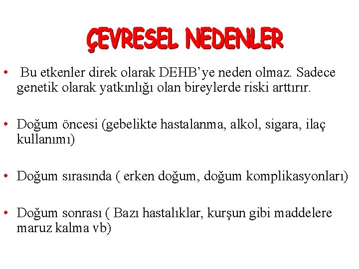  • Bu etkenler direk olarak DEHB’ye neden olmaz. Sadece genetik olarak yatkınlığı olan