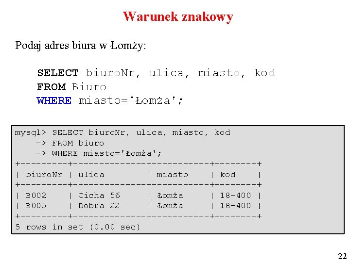 Warunek znakowy Podaj adres biura w Łomży: SELECT biuro. Nr, ulica, miasto, kod FROM