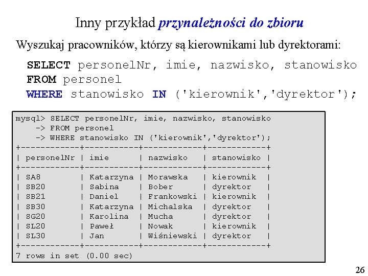 Inny przykład przynależności do zbioru Wyszukaj pracowników, którzy są kierownikami lub dyrektorami: SELECT personel.