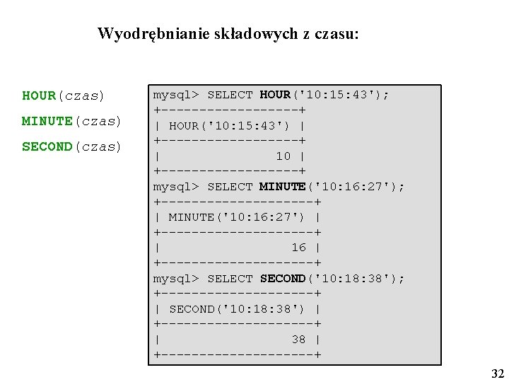 Wyodrębnianie składowych z czasu: HOUR(czas) MINUTE(czas) SECOND(czas) mysql> SELECT HOUR('10: 15: 43'); +---------+ |