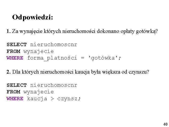 Odpowiedzi: 1. Za wynajęcie których nieruchomości dokonano opłaty gotówką? SELECT nieruchomoscnr FROM wynajecie WHERE