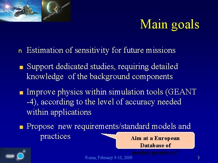 Main goals n Estimation of sensitivity for future missions Support dedicated studies, requiring detailed