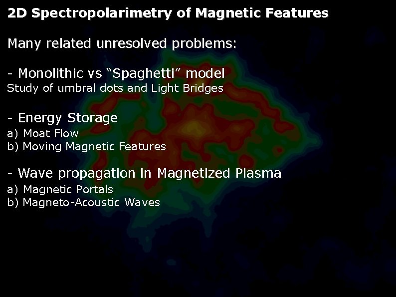 2 D Spectropolarimetry of Magnetic Features Many related unresolved problems: - Monolithic vs “Spaghetti”
