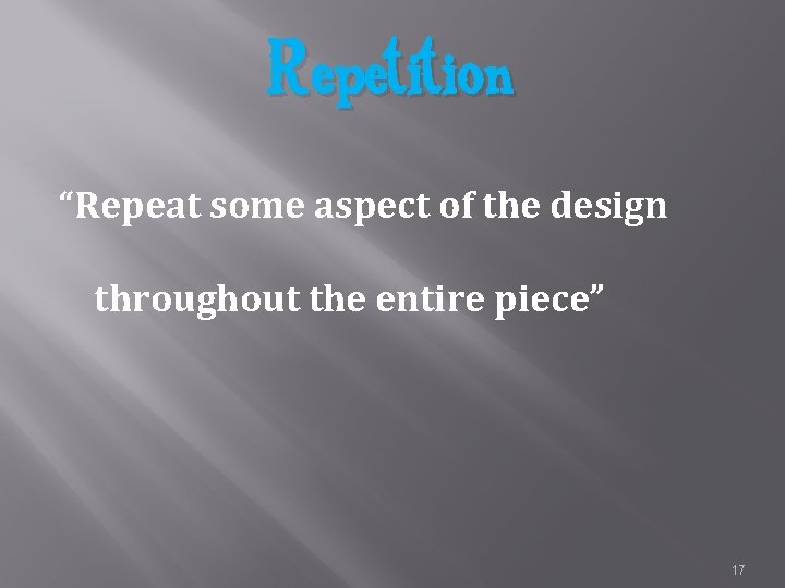 Repetition “Repeat some aspect of the design throughout the entire piece” 17 