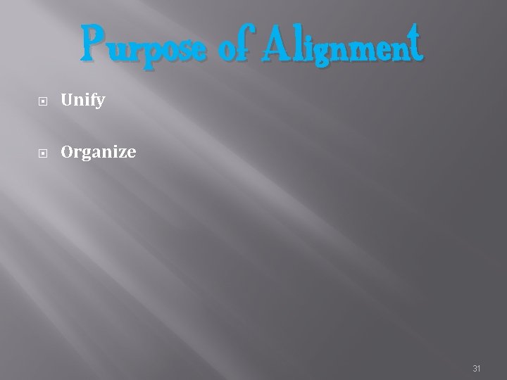 Purpose of Alignment Unify Organize 31 