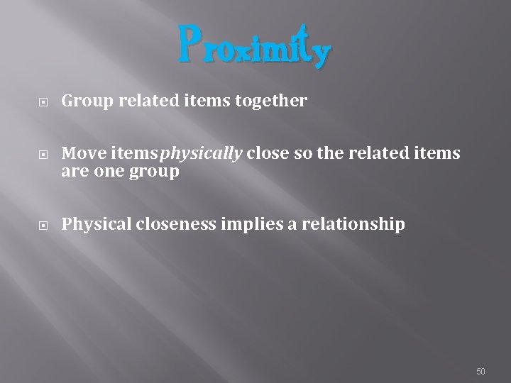 Proximity Group related items together Move items physically close so the related items are