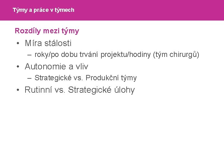 Týmy a práce v týmech Rozdíly mezi týmy • Míra stálosti – roky/po dobu