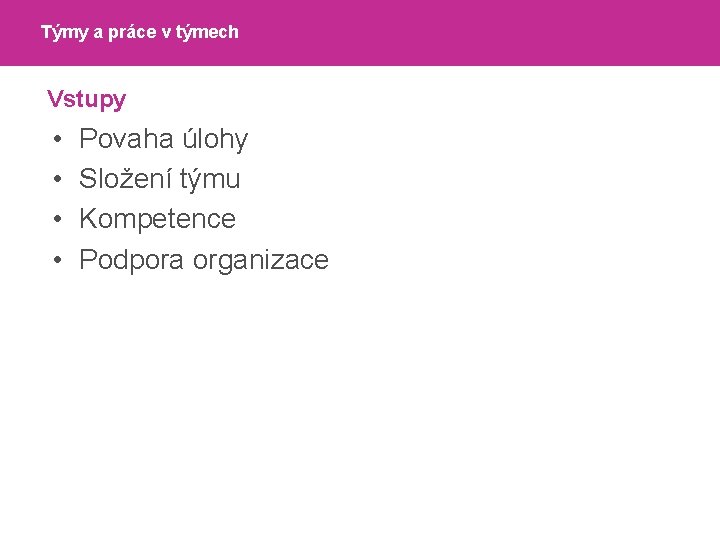 Týmy a práce v týmech Vstupy • • Povaha úlohy Složení týmu Kompetence Podpora