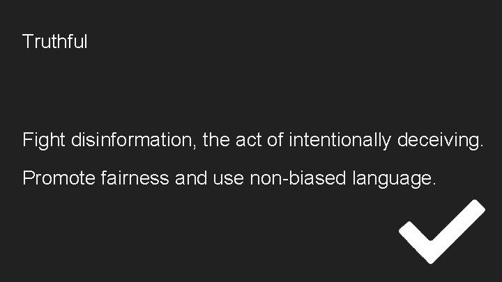 Truthful Fight disinformation, the act of intentionally deceiving. Promote fairness and use non-biased language.