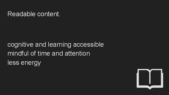 Readable content. cognitive and learning accessible mindful of time and attention less energy 