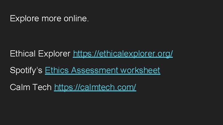 Explore more online. Ethical Explorer https: //ethicalexplorer. org/ Spotify’s Ethics Assessment worksheet Calm Tech