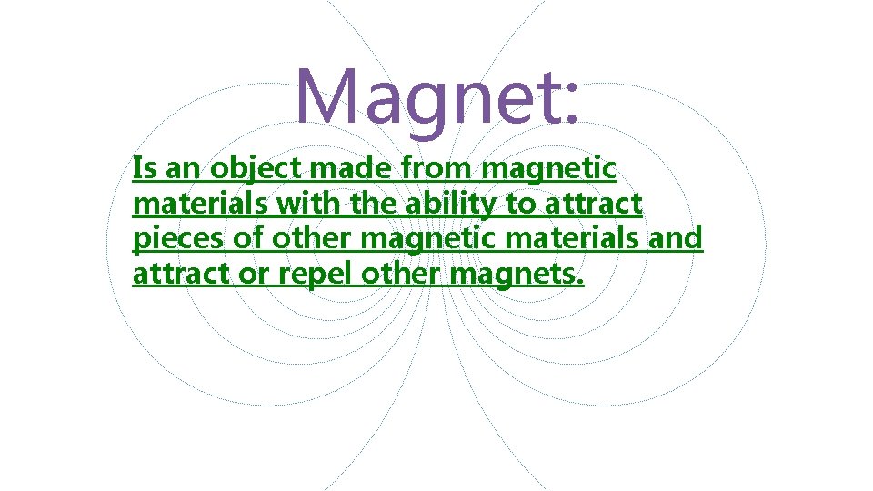 Magnet: Is an object made from magnetic materials with the ability to attract pieces