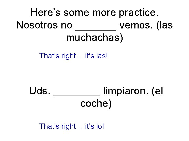 Here’s some more practice. Nosotros no _______ vemos. (las muchachas) That’s right… it’s las!