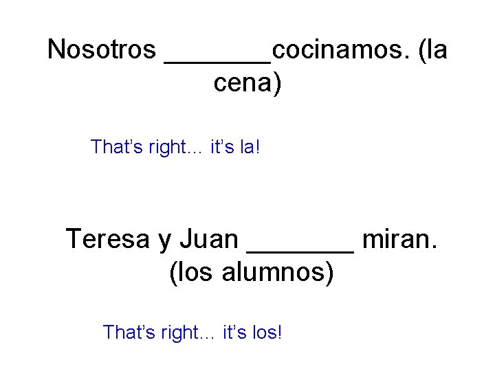 Nosotros _______cocinamos. (la cena) That’s right… it’s la! Teresa y Juan _______ miran. (los