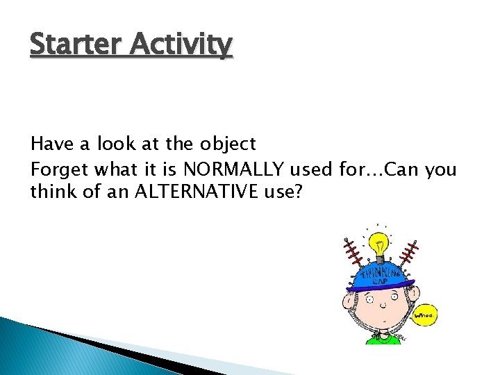 Starter Activity Have a look at the object Forget what it is NORMALLY used
