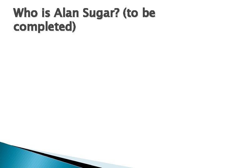 Who is Alan Sugar? (to be completed) 